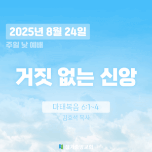 장기중앙교회 주일예배 2025년 8월 24일 – 거짓없는 신앙
