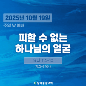 20251019 장기중앙교회 주일예배 2025년 10월 19일 – 피할 수 없는 하나님의 얼굴