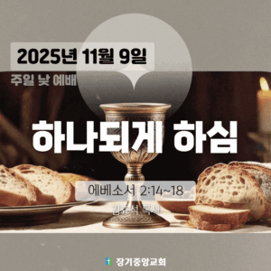 장기중앙교회 성례주일예배 2025년 11월 9일 – 하나되게 하심