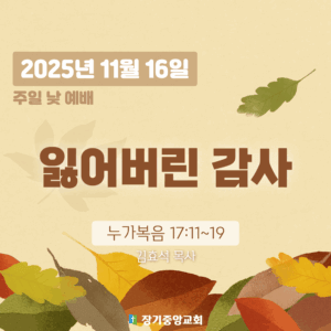 장기중앙교회 추수감사주일 낮 예배 2025년 11월 16일 – 잃어버린 감사
