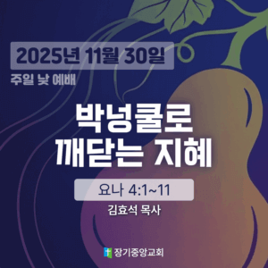 장기중앙교회 주일 낮 예배 2025년 11월 30일 – 박넝쿨로 깨닫는 지혜